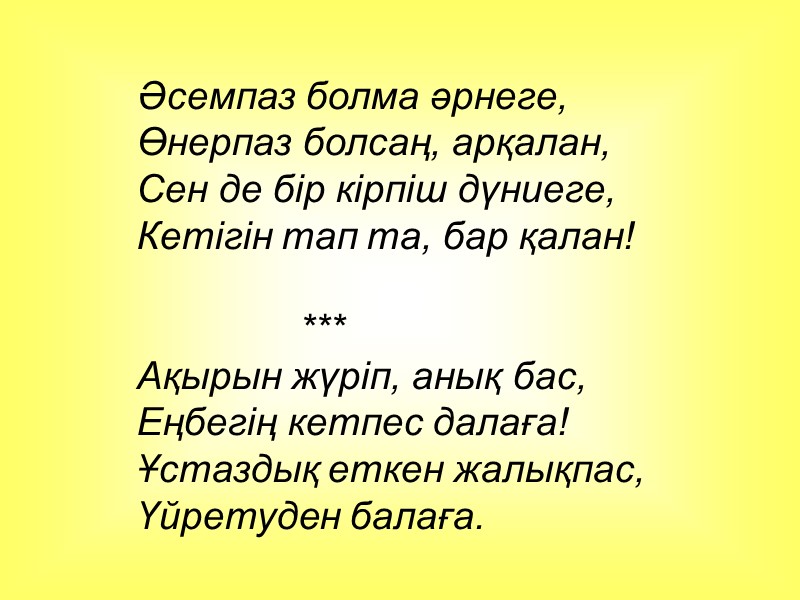 Әсемпаз болма әрнеге, Өнерпаз болсаң, арқалан, Сен де бір кірпіш дүниеге, Кетігін тап та,